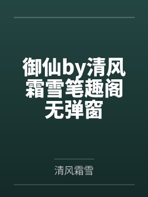 御仙by清风霜雪笔趣阁无弹窗