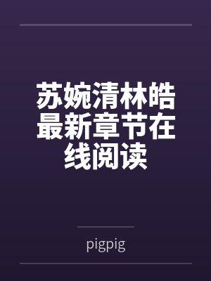 苏婉清林皓最新章节在线阅读