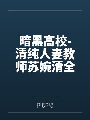 暗黑高校-清纯人妻教师苏婉清全文免费阅读