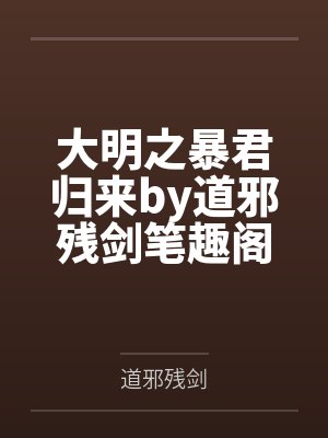 大明之暴君归来by道邪残剑笔趣阁无弹窗