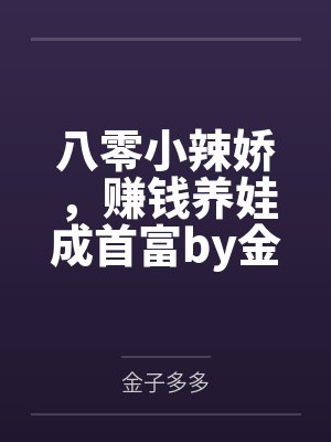 八零小辣娇，赚钱养娃成首富by金子多多笔趣阁无弹窗