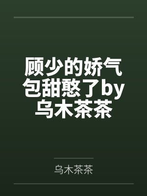 顾少的娇气包甜憨了by乌木茶茶