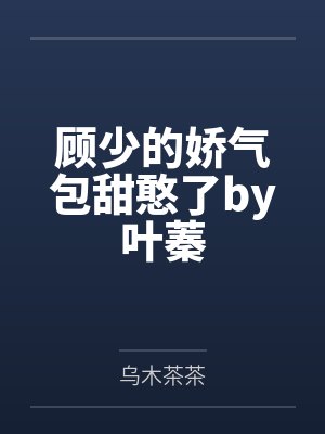顾少的娇气包甜憨了by叶蓁