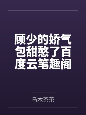 顾少的娇气包甜憨了百度云笔趣阁