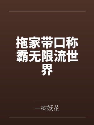拖家带口称霸无限流世界by一树妖花笔趣阁无弹窗 拖家带口称霸无限流世界by一树妖花笔趣阁无弹窗