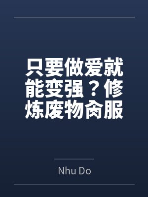 只要做爱就能变强？修炼废物肏服全部仙子byNhu Do结局番外