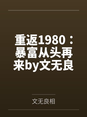 重返1980：暴富从头再来by文无良相
