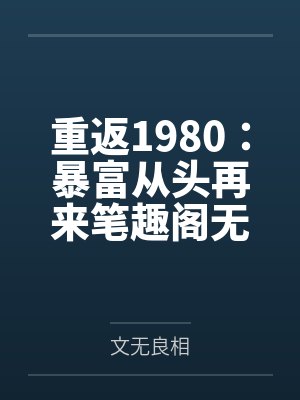 重返1980：暴富从头再来笔趣阁无弹窗