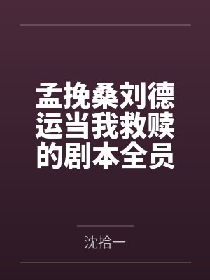 孟挽桑刘德运当我救赎的剧本全员be后