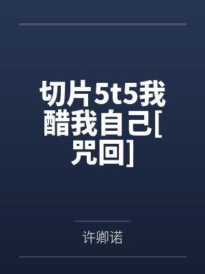 切片5t5我醋我自己[咒回]
