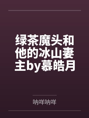 绿茶魔头和他的冰山妻主by慕皓月