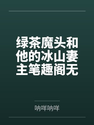 绿茶魔头和他的冰山妻主笔趣阁无弹窗