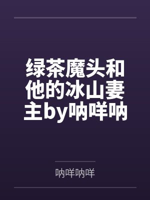 绿茶魔头和他的冰山妻主by呐咩呐咩笔趣阁无弹窗