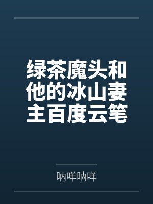 绿茶魔头和他的冰山妻主百度云笔趣阁