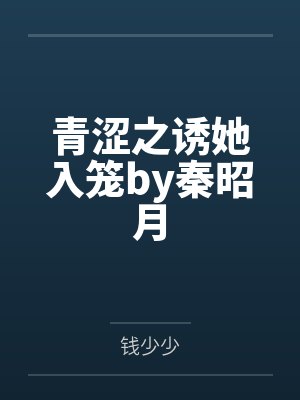 青涩之诱她入笼by秦昭月