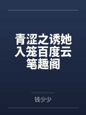 青涩之诱她入笼百度云笔趣阁