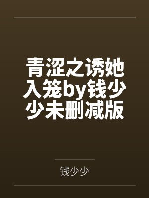 青涩之诱她入笼by钱少少未删减版