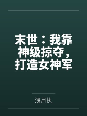 末世：我靠神级掠夺，打造女神军团by浅月执未删减版