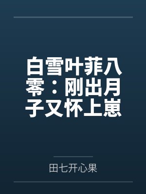 白雪叶菲八零：刚出月子又怀上崽了