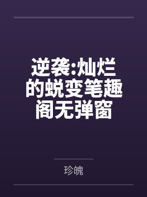 逆袭:灿烂的蜕变笔趣阁无弹窗