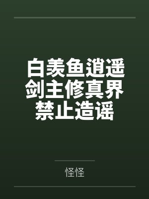 白羡鱼逍遥剑主修真界禁止造谣