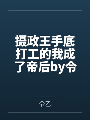 摄政王手底打工的我成了帝后by令乙