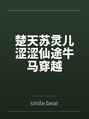 楚天苏灵儿涩涩仙途牛马穿越