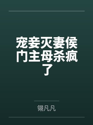 宠妾灭妻侯门主母杀疯了 宠妾灭妻侯门主母杀疯了