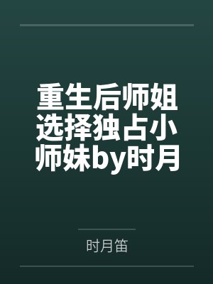 重生后师姐选择独占小师妹by时月笛