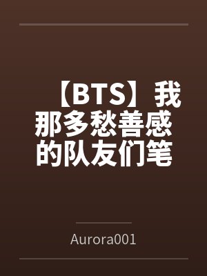 【BTS】我那多愁善感的队友们笔趣阁无弹窗