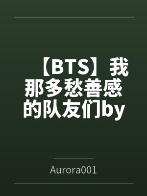 【BTS】我那多愁善感的队友们byAurora001笔趣阁无弹窗