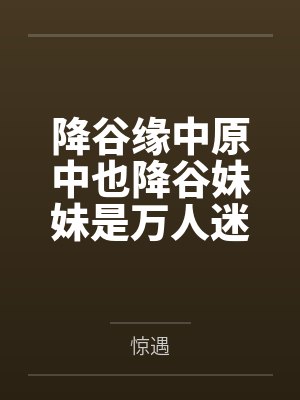 降谷缘中原中也降谷妹妹是万人迷