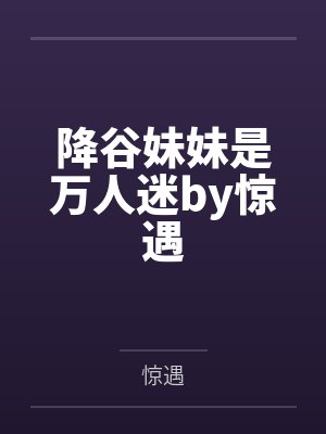 降谷妹妹是万人迷by惊遇