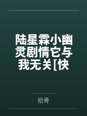 陆星霖小幽灵剧情它与我无关[快穿]