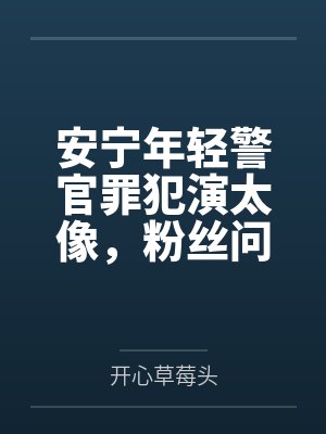安宁年轻警官罪犯演太像，粉丝问我蹲过几年