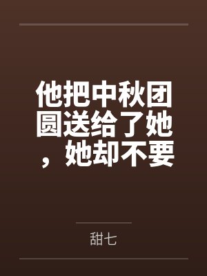他把中秋团圆送给了她，她却不要了