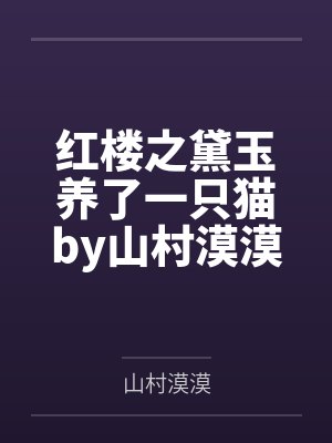 红楼之黛玉养了一只猫by山村漠漠