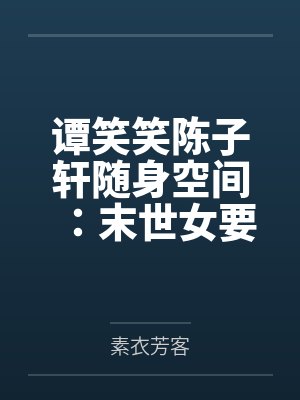 谭笑笑陈子轩随身空间：末世女要嫁克妻男