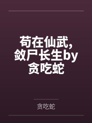 苟在仙武敛尸长生by贪吃蛇