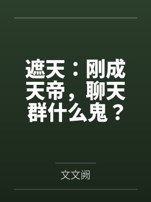 遮天:刚成天帝,聊天群什么鬼? 遮天:刚成天帝,聊天群什么鬼?