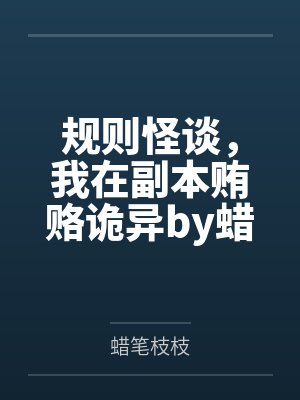 规则怪谈，我在副本贿赂诡异by蜡笔枝枝