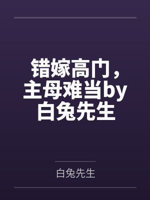 错嫁高门，主母难当by白兔先生
