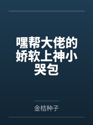 嘿帮大佬的娇软上神小哭包 嘿帮大佬的娇软上神小哭包