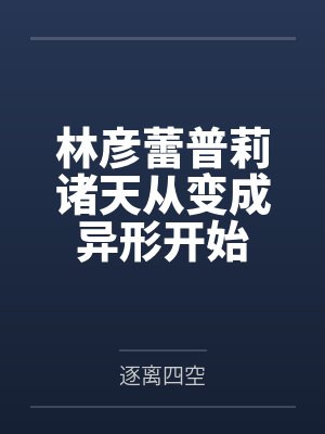 林彦蕾普莉诸天从变成异形开始