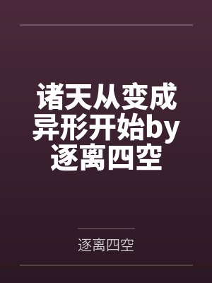 诸天从变成异形开始by逐离四空