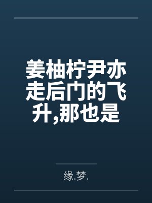 姜柚柠尹亦走后门的飞升那也是飞升！