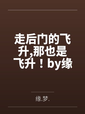 走后门的飞升那也是飞升！by缘.梦.