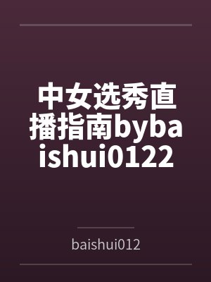中女选秀直播指南bybaishui0122