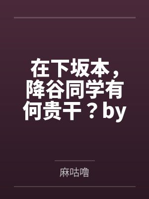 在下坂本，降谷同学有何贵干？by麻咕噜