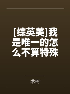 [综英美]我是唯一的怎么不算特殊by术树
